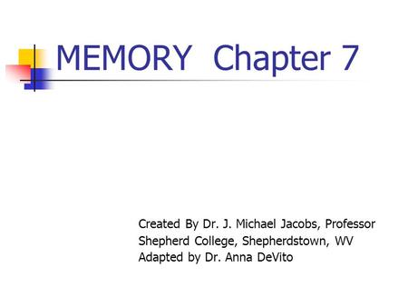 MEMORY Chapter 7 Created By Dr. J. Michael Jacobs, Professor Shepherd College, Shepherdstown, WV Adapted by Dr. Anna DeVito.
