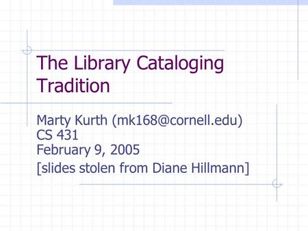 The Library Cataloging Tradition Marty Kurth CS 431 February 9, 2005 [slides stolen from Diane Hillmann]