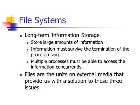 File Systems Long-term Information Storage Store large amounts of information Information must survive the termination of the process using it Multiple.