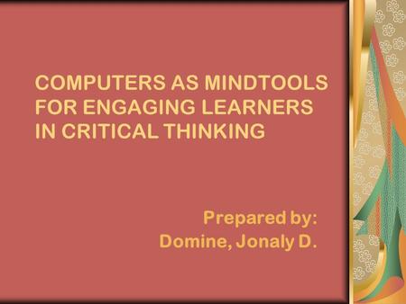 COMPUTERS AS MINDTOOLS FOR ENGAGING LEARNERS IN CRITICAL THINKING Prepared by: Domine, Jonaly D.