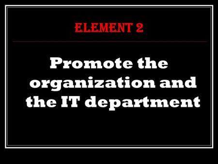Element 2 Promote the organization and the IT department.