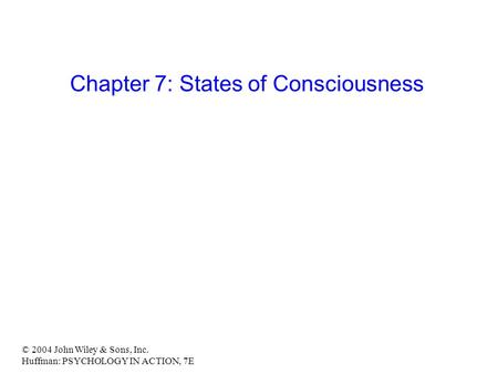 © 2004 John Wiley & Sons, Inc. Huffman: PSYCHOLOGY IN ACTION, 7E Chapter 7: States of Consciousness.