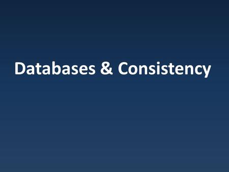 Databases & Consistency. Database Relational databases : dominant information storage/retrieval system.