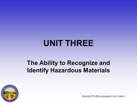 HazMat/WMD Awareness Unit 3 slide 1 UNIT THREE The Ability to Recognize and Identify Hazardous Materials.