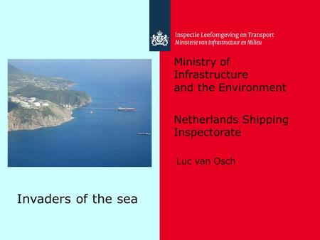 Ministry of Infrastructure and the Environment Netherlands Shipping Inspectorate Invaders of the sea Luc van Osch.