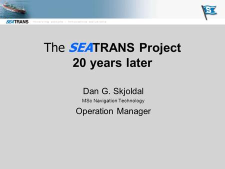 The SEA TRANS Project 20 years later Dan G. Skjoldal MSc Navigation Technology Operation Manager.