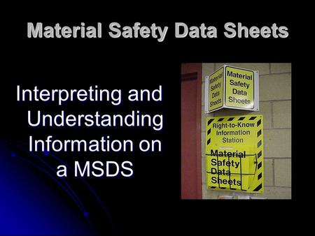Material Safety Data Sheets Interpreting and Understanding Information on a MSDS.