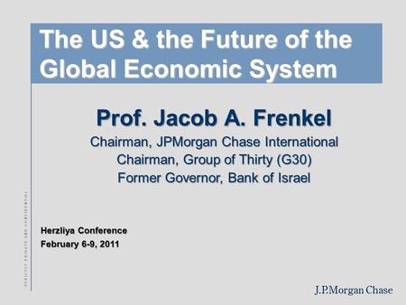 J.P.Morgan Chase Herzliya Conference February 6-9, 2011 S T R I C T L Y P R I V A T E A N D C O N F I D E N T I A L The US & the Future of the Global Economic.