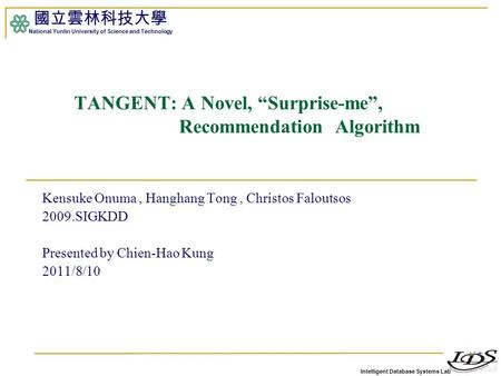 Intelligent Database Systems Lab 國立雲林科技大學 National Yunlin University of Science and Technology 1 TANGENT: A Novel, “Surprise-me”, Recommendation Algorithm.