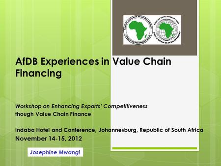 AfDB Experiences in Value Chain Financing Workshop on Enhancing Exports’ Competitiveness though Value Chain Finance Indaba Hotel and Conference, Johannesburg,