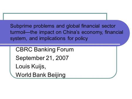 CBRC Banking Forum September 21, 2007 Louis Kuijs, World Bank Beijing Subprime problems and global financial sector turmoil—the impact on China’s economy,