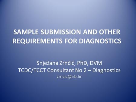 SAMPLE SUBMISSION AND OTHER REQUIREMENTS FOR DIAGNOSTICS Snježana Zrnčić, PhD, DVM TCDC/TCCT Consultant No 2 – Diagnostics