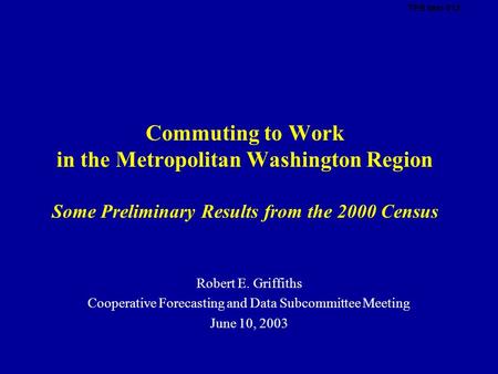 Commuting to Work in the Metropolitan Washington Region Some Preliminary Results from the 2000 Census Robert E. Griffiths Cooperative Forecasting and Data.