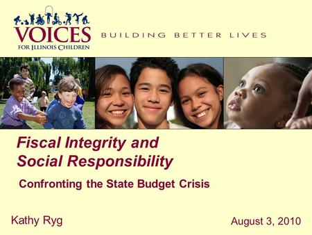 Fiscal Integrity and Social Responsibility Confronting the State Budget Crisis August 3, 2010 Kathy Ryg.