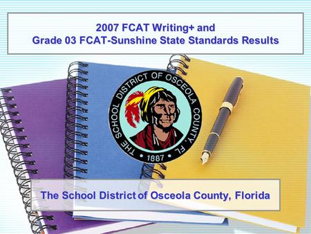 2007 FCAT Writing+ and Grade 03 FCAT-Sunshine State Standards Results The School District of Osceola County, Florida.