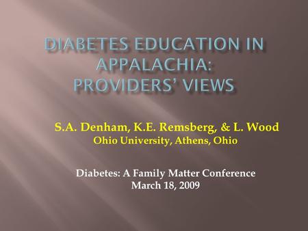 S.A. Denham, K.E. Remsberg, & L. Wood Ohio University, Athens, Ohio Diabetes: A Family Matter Conference March 18, 2009.