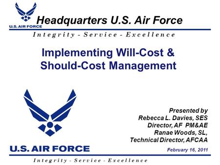 I n t e g r i t y - S e r v i c e - E x c e l l e n c e Headquarters U.S. Air Force Implementing Will-Cost & Should-Cost Management Presented by Rebecca.