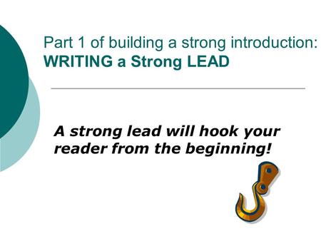 Part 1 of building a strong introduction: WRITING a Strong LEAD A strong lead will hook your reader from the beginning!