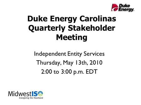 Duke Energy Carolinas Quarterly Stakeholder Meeting Independent Entity Services Thursday, May 13th, 2010 2:00 to 3:00 p.m. EDT.