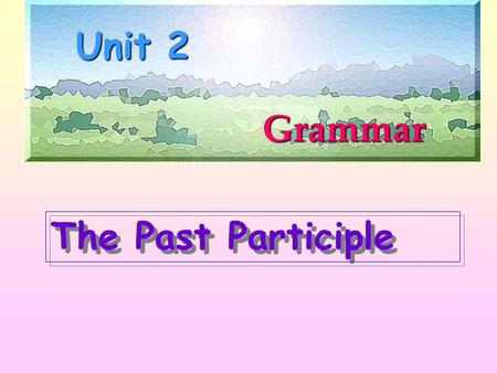 Grammar Unit 2 The Past Participle 1. 过去分词作定语 (Attribute) 一颗破碎的心 丧家之犬 已经升起的太阳 (1) 在句中的位置 单个的过去分词作定语时，位于它所修饰 的名词或代词前面； a broken heart the risen sun the.