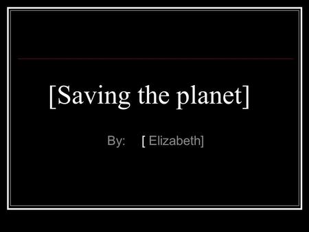 [Saving the planet] By: [ Elizabeth]. What is Global Warming? Global warming is the heating up of the earth.