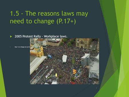 1.5 - The reasons laws may need to change (P.17+)  2005 Protest Rally – Workplace laws. 