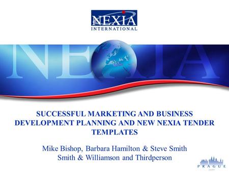 SUCCESSFUL MARKETING AND BUSINESS DEVELOPMENT PLANNING AND NEW NEXIA TENDER TEMPLATES Mike Bishop, Barbara Hamilton & Steve Smith Smith & Williamson and.