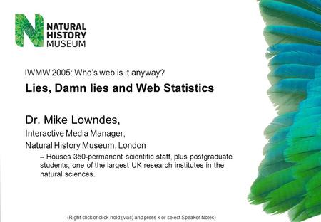 Dr. Mike Lowndes, Interactive Media Manager, Natural History Museum, London – Houses 350-permanent scientific staff, plus postgraduate students; one of.