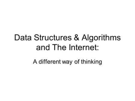 Data Structures & Algorithms and The Internet: A different way of thinking.