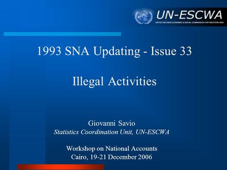 1993 SNA Updating - Issue 33 Illegal Activities Giovanni Savio Statistics Coordination Unit, UN-ESCWA Workshop on National Accounts Cairo, 19-21 December.