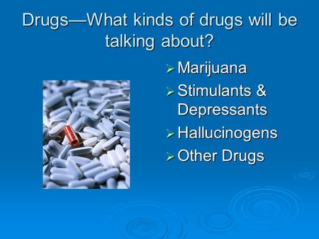 Drugs—What kinds of drugs will be talking about?  Marijuana  Stimulants & Depressants  Hallucinogens  Other Drugs.