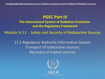 Postgraduate Educational Course in radiation protection and the Safety of Radiation sources PGEC Part IV The International System of Radiation Protection.