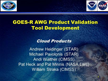 1 GOES-R AWG Product Validation Tool Development Cloud Products Andrew Heidinger (STAR) Michael Pavolonis (STAR) Andi Walther (CIMSS) Pat Heck and Pat.