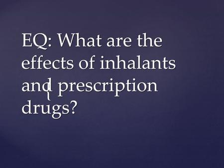 { EQ: What are the effects of inhalants and prescription drugs?
