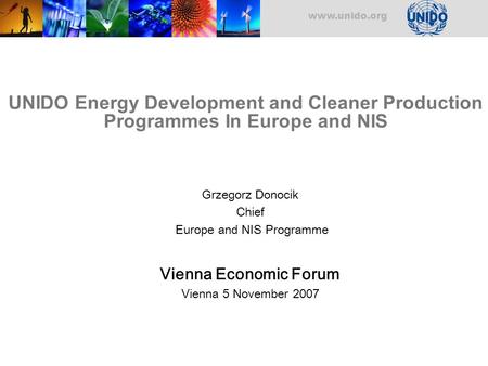 Www.unido.org UNIDO Energy Development and Cleaner Production Programmes In Europe and NIS Grzegorz Donocik Chief Europe and NIS Programme Vienna Economic.