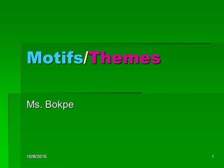 10/9/20151 Motifs/Themes Ms. Bokpe. 10/9/20152 Theme  The theme of a work is the large idea or concept it is dealing with.  Stand back from the text.