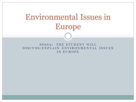 SS6G9: THE STUDENT WILL DISCUSS/EXPLAIN ENVIRONMENTAL ISSUES IN EUROPE Environmental Issues in Europe.