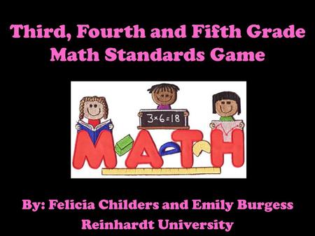 Third, Fourth and Fifth Grade Math Standards Game By: Felicia Childers and Emily Burgess Reinhardt University.