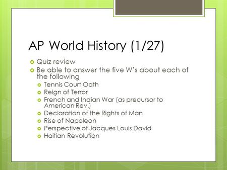 AP World History (1/27)  Quiz review  Be able to answer the five W’s about each of the following  Tennis Court Oath  Reign of Terror  French and Indian.