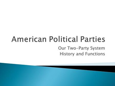 Our Two-Party System History and Functions.  Identify the purpose of Political Parties  Explain the origins of the 2-Party System in the US  Explain.