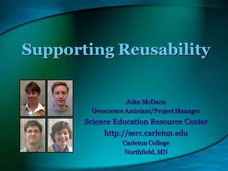Supporting Reusability John McDaris Geoscience Assistant/Project Manager Science Education Resource Center  Carleton College Northfield,
