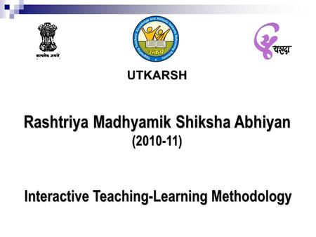 UTKARSH Rashtriya Madhyamik Shiksha Abhiyan (2010-11) Interactive Teaching-Learning Methodology.