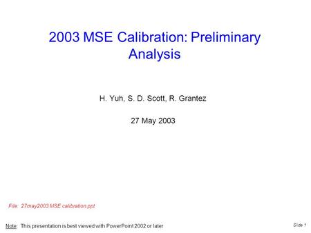 Slide 1 2003 MSE Calibration: Preliminary Analysis H. Yuh, S. D. Scott, R. Grantez 27 May 2003 Note: This presentation is best viewed with PowerPoint 2002.