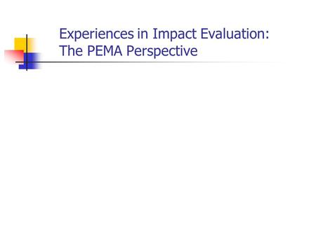 Experiences in Impact Evaluation: The PEMA Perspective.