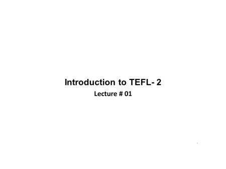 Introduction to TEFL- 2 Lecture # 01.