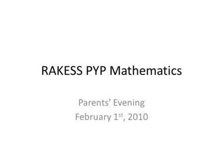 RAKESS PYP Mathematics Parents’ Evening February 1 st, 2010.