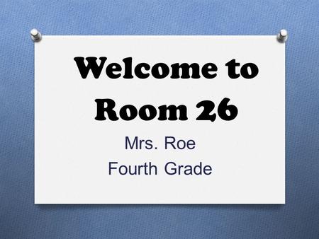 Welcome to Room 26 Mrs. Roe Fourth Grade. About Me O 19 th year teaching O 5 years –Reading Specialist O Ogdensburg City School District and Oak Grove.