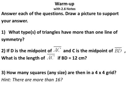 Warm-up with 2.6 Notes Answer each of the questions. Draw a picture to support your answer. 1)What type(s) of triangles have more than one line of symmetry?