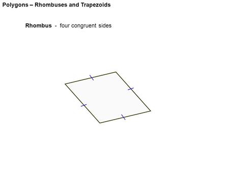 Polygons – Rhombuses and Trapezoids Rhombus - four congruent sides.
