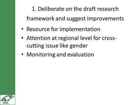 1. Deliberate on the draft research framework and suggest improvements Resource for implementation Attention at regional level for cross- cutting issue.